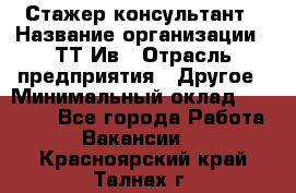 Стажер-консультант › Название организации ­ ТТ-Ив › Отрасль предприятия ­ Другое › Минимальный оклад ­ 27 000 - Все города Работа » Вакансии   . Красноярский край,Талнах г.